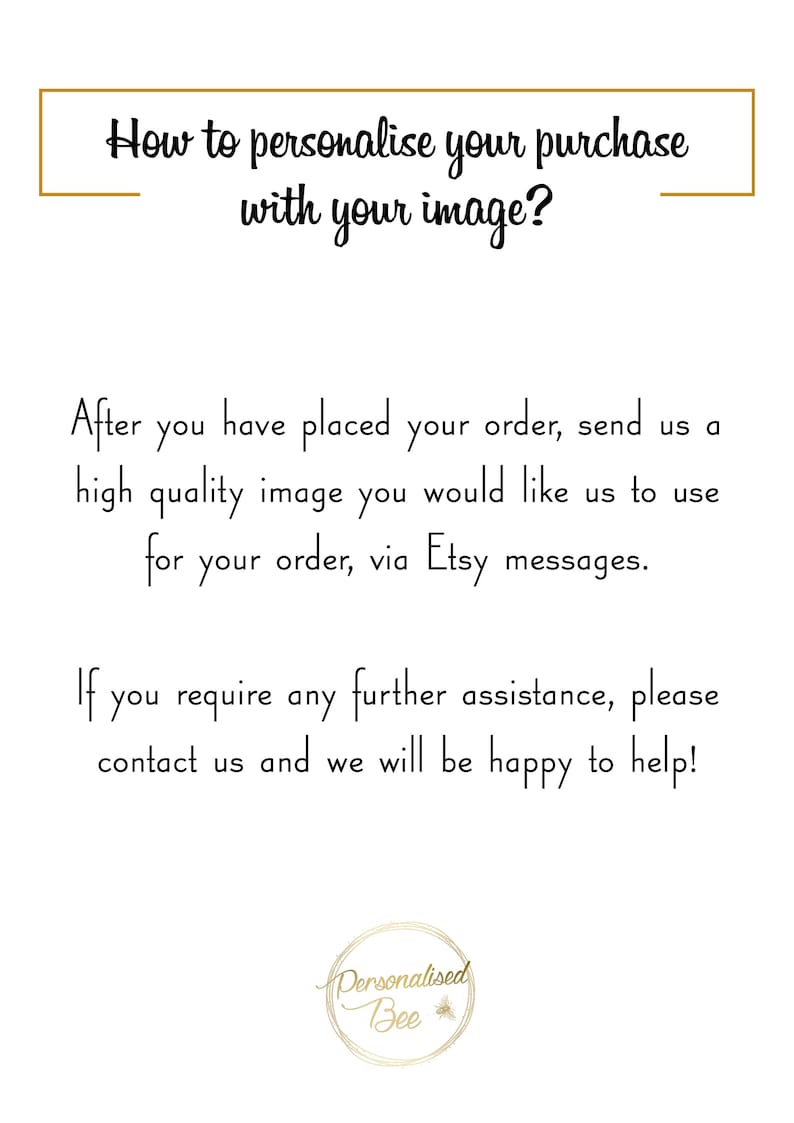 May include: Text explaining how to personalise a purchase with an image.  After placing an order, send a high-quality image via Etsy messages.  Contact us for further assistance.  The text is in a white box with a gold border.  The text "Personalised Bee" is in a circle with a bee graphic.
