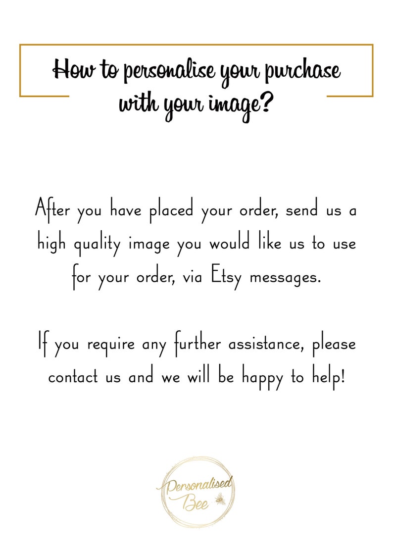 May include: Text explaining how to personalize a purchase with an image.  After placing an order, send a high-quality image via Etsy messages.  Contact us for further assistance.  The text is in a white box with a gold border.  The text "Personalised Bee" is in a circle with a bee graphic.