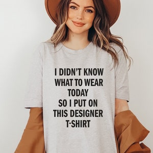 I Didn&#39;t Know What To Wear Today So I Put On This Designer T-Shirt, Funny Graphic Tee, Minimalist Shirt, Humor Tshirt, Quotes Tee, Gift