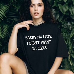 Sorry I&#39;m Late I Didn&#39;t Want To Come Shirt, Funny Graphic Tee, Humor Shirt, Sarcasm Shirt, Witty T-shirt, Anti Social Tee, Funny Apparel