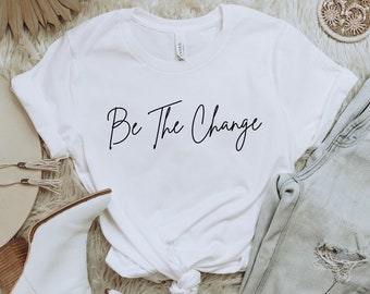 Be The Change Shirt, Minimalist Graphic Tee, Shirt with Saying, Inspirational Tshirt, Minimal T-shirt, Be the Change, Optimist Shirt