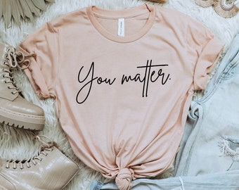 You Matter Shirt, Mental Health Shirt, Minimalist Graphic Tee, Inspirational Shirt, Positivity Tshirt, Mental Health Awareness, Kindness Tee