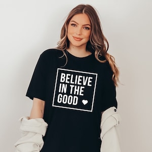Believe In The Good Shirt, Positive Tshirt, Inspirational Tee, Minimalist Graphic Tee, Shirt with Saying, Happy Shirt, Believe Shirt, Gift