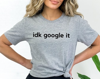 Idk Google It Shirt, Funny Graphic Tee, Google Tshirt, Witty Shirt, Sarcasm Shirt, Humor T-shirt, Minimalist Shirt, Funny Gift, Witty Saying