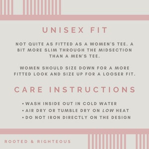May include: A light pink and white graphic with text that reads "UNISEX FIT" and care instructions. The text explains the fit of the shirt and how to care for it. The bottom of the graphic reads "ROOTED & RIGHTEOUS".