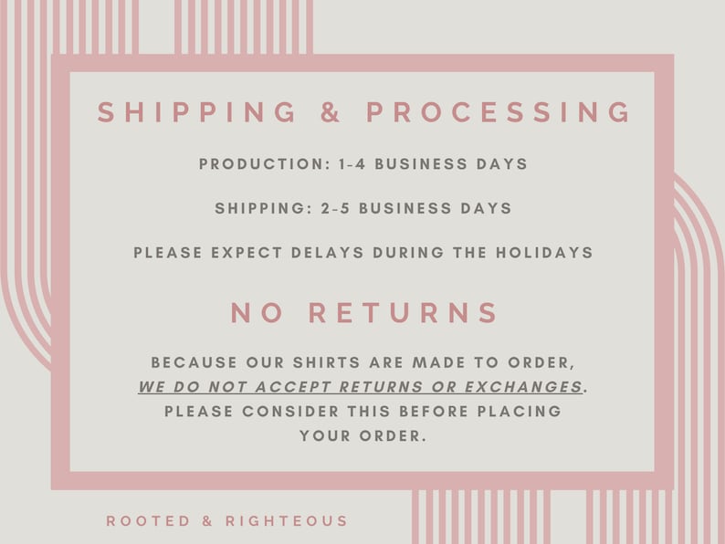 May include: Pink and white striped graphic with the text "SHIPPING & PROCESSING" and information about production and shipping times. The text also states "NO RETURNS" and explains that shirts are made to order. The graphic also includes the text "ROOTED & RIGHTEOUS".