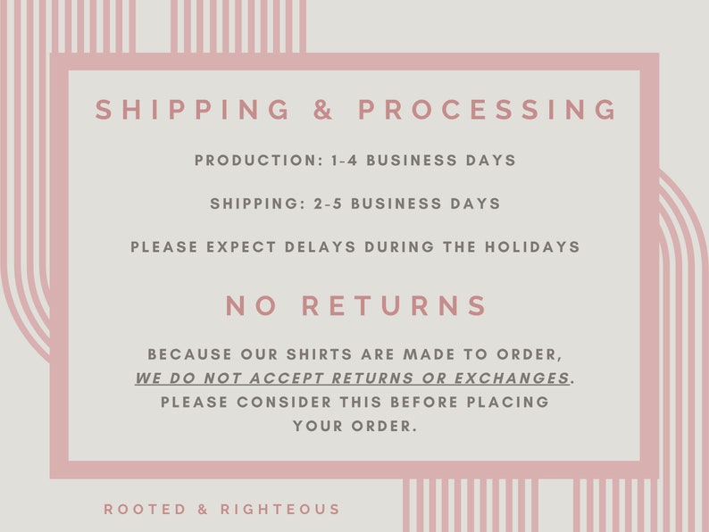 May include: Pink and white striped graphic with the text "SHIPPING & PROCESSING" and information about production and shipping times. The text also states "NO RETURNS" and explains that shirts are made to order. The graphic also includes the text "ROOTED & RIGHTEOUS".