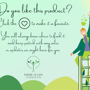 May include: Illustration of a person standing on a ladder reaching for a heart. Text reads: "Do you like this product? Click the heart to make it a favorite. You will always know where to find it, and keep posted with any sales or updates we might have for you. THERE IS LIFE creations"