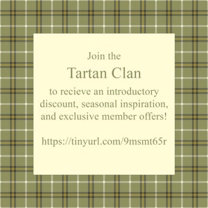 May include: A green and white plaid background with a white rectangle in the center. The rectangle contains the text "Join the Tartan Clan to receive an introductory discount, seasonal inspiration, and exclusive member offers! https://tinyurl.com/9msmt65r"