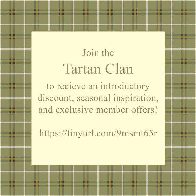 May include: A green and white plaid background with a white rectangle in the center. The rectangle contains the text "Join the Tartan Clan to receive an introductory discount, seasonal inspiration, and exclusive member offers! https://tinyurl.com/9msmt65r"