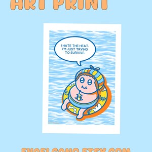 May include: Art print featuring a cartoon character in a swim ring, with the text "I hate the heat. I'm just trying to survive." The print has a light blue background with water-like patterns and the text "ART PRINT" at the top.
