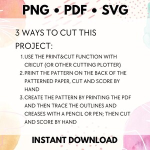 May include: A pink and white watercolor background with text that reads "PNG &bull; PDF &bull; SVG" and "3 WAYS TO CUT THIS PROJECT:" followed by instructions on how to cut the project using a Cricut or other cutting plotter, printing the pattern on the back of patterned paper, or creating the pattern by printing the PDF and tracing the outlines and creases with a pencil or pen. The text also reads "INSTANT DOWNLOAD".