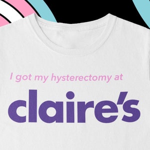 I Got My Hysterectomy At Claire’s, Unisex T-Shirt, Trans Pride T-Shirt, Masc, Humorous Post-Op Tee, FTM Transgender, LGBTQ+ Community
