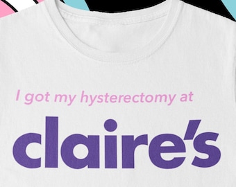 I Got My Hysterectomy At Claire’s, Unisex T-Shirt, Trans Pride T-Shirt, Masc, Humorous Post-Op Tee, FTM Transgender, LGBTQ+ Community