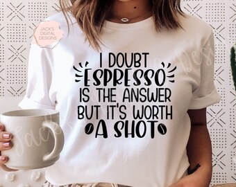Funny Coffee Svg, Dudo que Espresso sea la respuesta, Worth A Shot Svg, Iced Coffee Png, Uso comercial, Coffee Svg