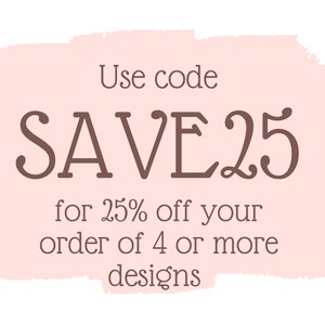 May include: A pink and white graphic with the text "Use code SAVE25 for 25% off your order of 4 or more designs".