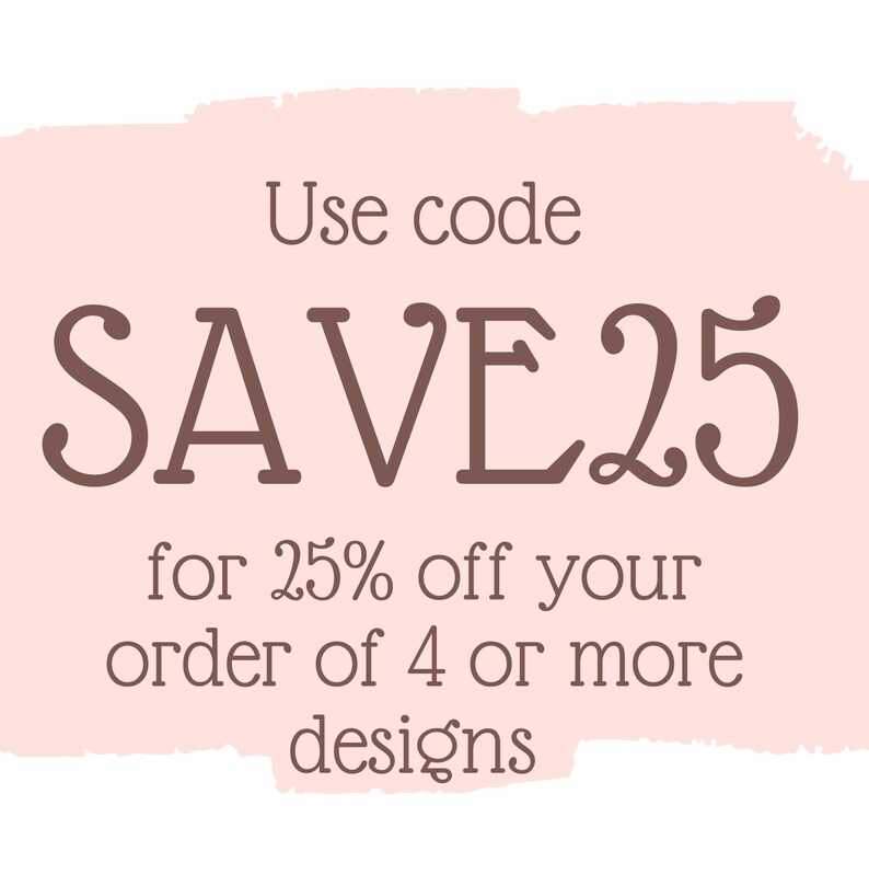 May include: A pink and white graphic with the text "Use code SAVE25 for 25% off your order of 4 or more designs".