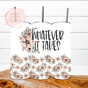 Whatever It Takes Tumbler Wrap, Flower Seamless Tumbler Wrap, 20 oz Tumbler Wrap, Motivational Png
