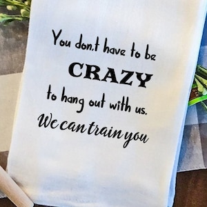 You Don't Have to Be Crazy, Funny Tea Towel, Funny Dish Towel, Gift For Friend, Housewarming Gift, Personalized Gift, Custom Kitchen Towel