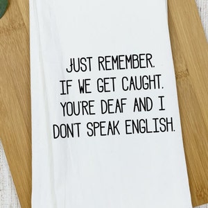 Just Remember if we Get Caught/Funny Tea Towel/Snarky/Personalized Tea Towels/Funny Kitchen Towels/Gift Idea for Friend or Sister