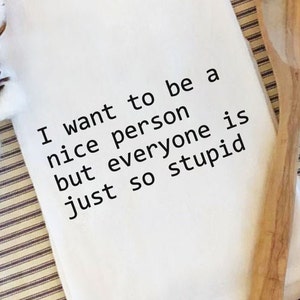 I Just Want to be a Nice Person/Funny Tea Towel/Snarky/Kitchen Towel/Towel with Sayings/Farmhouse Tea Towels/Funny Kitchen Towels/Gift Idea