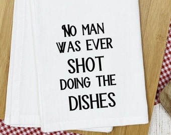 No Man Was Ever Shot/Funny Tea Towel/Kitchen Towel/Farmhouse Tea Towels/Personalized Tea Towels/Funny Kitchen Towels/Gift Idea/Family