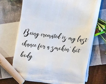 Being Cremated/Funny Tea Towel/Snarky/Kitchen Towel/Towel with Sayings/Personalized Tea Towels/Funny Kitchen Towel/Gift Idea for Friend