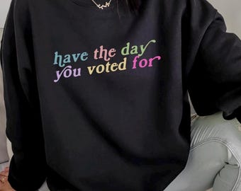 Have The Day You Voted For Shirt, Funny Tshirt, FDT, Equal Rights, Feminist Shirt, Social Justice Tee, Political Humor, FAFO Tee, Liberal