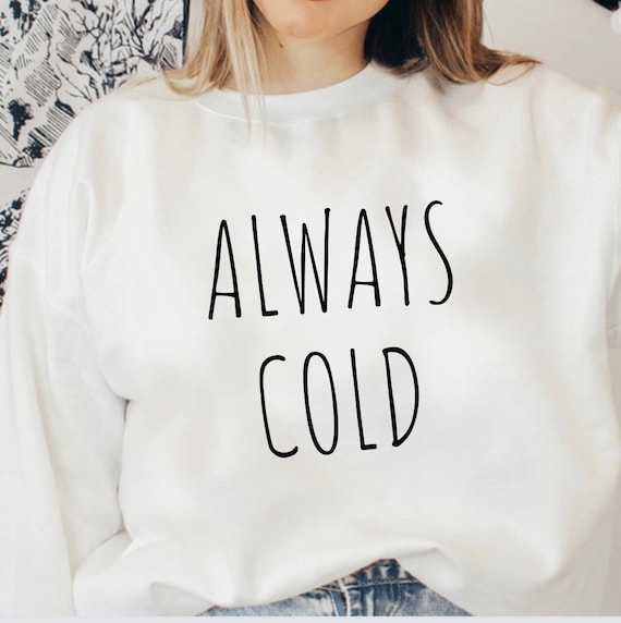 Always Cold Sweatshirt Literally Freezing Sweatshirts Funny Sweatshirt Gifts Always Cold Shirt Womens Sweatshirts Freakin Cold Shirt Etsy UK
