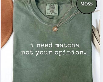 I Need Matcha Not Your Opinion Shirt, Funny Matcha T-Shirt, Comfort Colors Tea Lover Gift, Matcha Aesthetic Tee, Matcha Quote Shirt