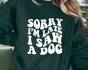 Sorry I’m late I saw a dog Sweatshirt, Funny dog Sweatshirt, Dog Sweatshirts, Gifts for dog lovers, Pet lover Gifts, Veterinarian Sweatshirt