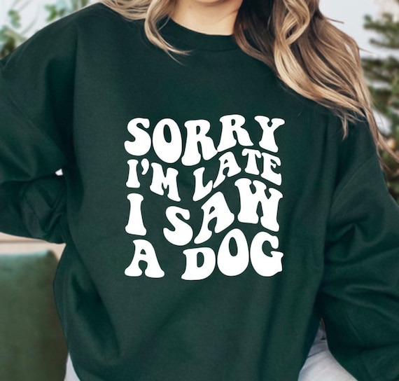 Sorry Im Late I Saw a Dog Sweatshirt Funny Dog Sweatshirt Dog Sweatshirts Gifts for Dog Lovers Pet Lover Gifts Veterinarian Sweatshirt Etsy Ireland
