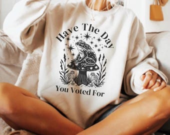 Have The Day You Voted For Shirt, Funny Tshirt, FDT, Equal Rights, Feminist Shirt, Social Justice Tee, Political Humor, FAFO Tee, Liberal