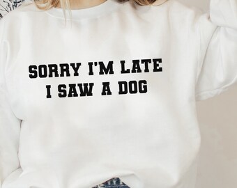 Sorry I’m Late I Saw A Dog Sweatshirt Dog Mom Shirt Rescue Dog Shirt Dog Lovers Gift For Dog Lovers Graphic Sweatshirts