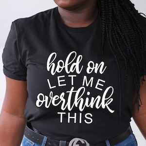 Hold On Let Me Overthink This Shirt Funny Shirts Overthinker Shirt Anxiety Shirt Oversized Sweatshirt Mom Shirt Sarcastic Shirt Custom