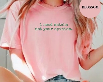 I Need Matcha Not Your Opinion Shirt, Funny Matcha T-Shirt, Comfort Colors Tea Lover Gift, Matcha Aesthetic Tee, Matcha Quote Shirt