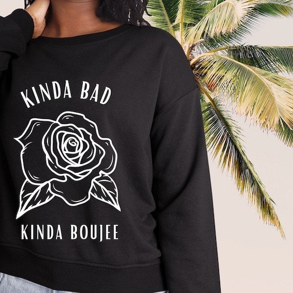 Kinda Bad Kinda Boujee Rose Sweatshirt S 5X Funny Sweatshirt Plus Size Womens Top Kinda Bad Kinda Boujee Sweater Bad and Boujee Shirt Etsy Australia