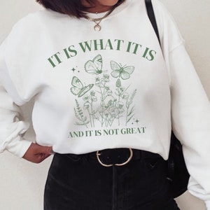 It is what it is and it is not great sweatshirt, Mental health shirt, Botanical Tshirt, Spring Shirt, Trendy Sweatshirt