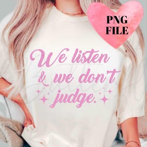 We listen and we don’t judge png, Digital Art, Funny PNG, Funny Sayings PNG, Sarcastic PNG, Trending png, Digita Download