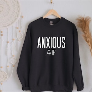 Anxious AF Graphic Sweatshirt, Anxiety Shirt, Crewneck, Plus Size, Mental Health Top S-5X