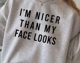 Nicer Than My Face Looks Sweatshirt, Funny Sweater, S-5X sweater, Funny Saying Shirt, womens sweatshirts Tops, Graphic Sweatshirts, Sarcasm