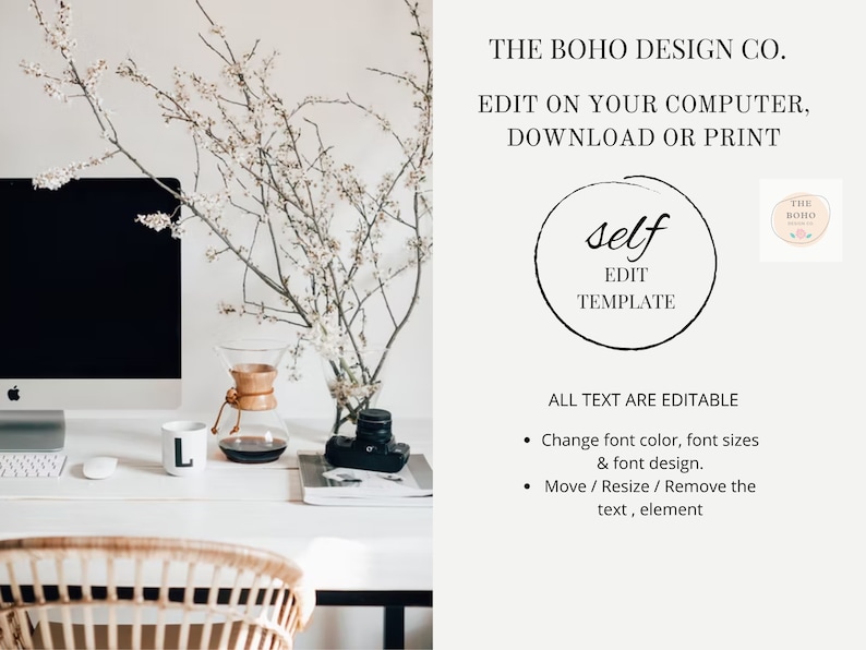 May include: A white desktop with a computer, a coffee maker, a mug, a camera, and a book. The text "THE BOHO DESIGN CO." is at the top of the image. The text "EDIT ON YOUR COMPUTER, DOWNLOAD OR PRINT" is below the company name. The text "self EDIT TEMPLATE" is in a circle. The text "ALL TEXT ARE EDITABLE" is below the circle. The text "Change font color, font sizes & font design." is below the text "ALL TEXT ARE EDITABLE". The text "Move / Resize / Remove the text, element" is below the text "Change font color, font sizes & font design."