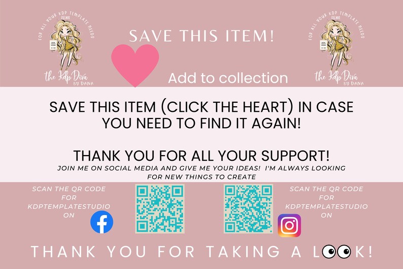 Puede incluir: Fondo rosa con un icono de coraz&oacute;n y el texto "Save this item!" y "Add to collection". Debajo del texto hay una ilustraci&oacute;n de dibujos animados de una mujer con cabello rubio y un vestido rosa. El texto "Save this item (click the heart) in case you need to find it again!" est&aacute; debajo de la ilustraci&oacute;n. Debajo de eso est&aacute; el texto "Thank you for all your support! Join me on social media and give me your ideas! I'm always looking for new things to create." Debajo de eso est&aacute; un c&oacute;digo QR con el texto "Scan the QR code for KDPTEMPLATESTUDIO on" y un icono de Facebook. Debajo de eso est&aacute; otro c&oacute;digo QR con el texto "Scan the QR code for KDPTEMPLATESTUDIO on" y un icono de Instagram. El texto "Thank you for taking a look!" est&aacute; en la parte inferior de la imagen.