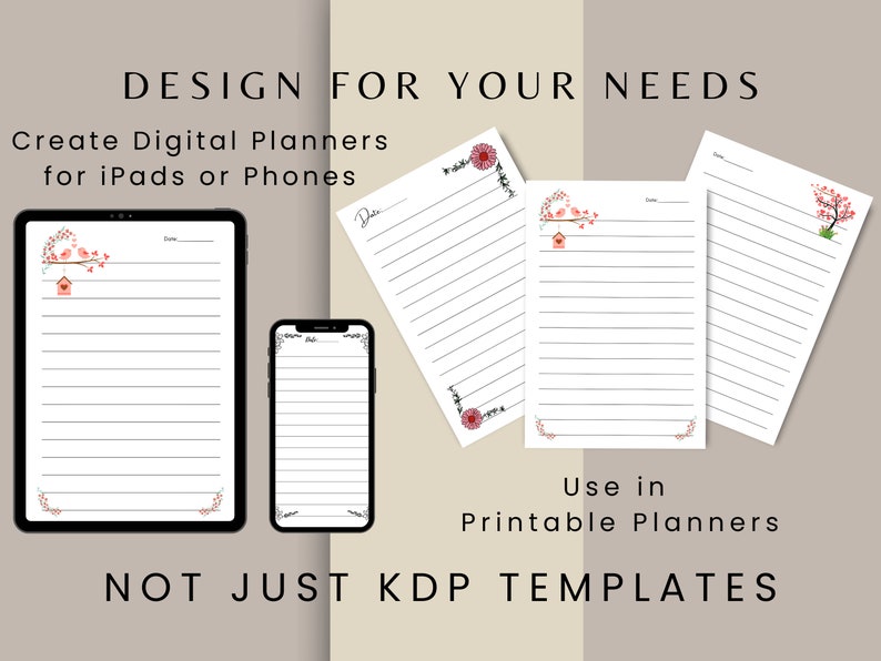 May include: A digital planner template design for iPads and phones. The template features a lined page with a floral border and a small bird illustration. The text "DESIGN FOR YOUR NEEDS" and "Create Digital Planners for iPads or Phones" is displayed at the top of the image. The text "NOT JUST KDP TEMPLATES" is displayed at the bottom of the image.