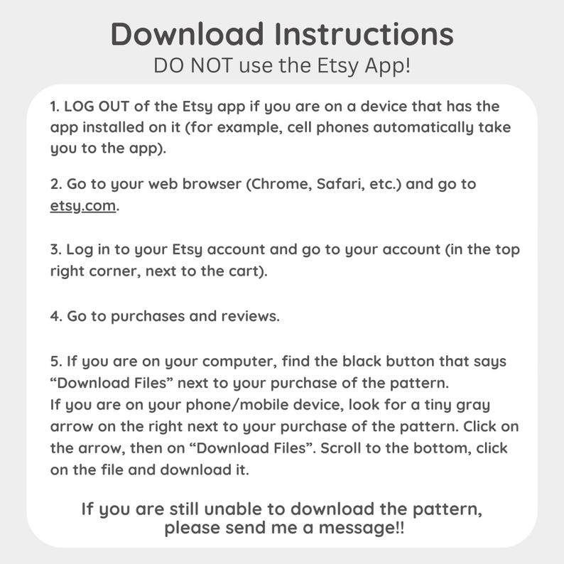 May include: A white graphic with black text providing instructions on how to download files from Etsy, including logging out of the Etsy app and using a web browser. The text also advises contacting the seller for assistance.