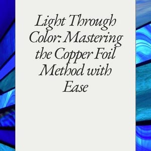 May include: A book cover with the title "Light Through Color: Mastering the Copper Foil Method with Ease" in black text on a cream background. The background has a stained glass design with blue and teal hues.