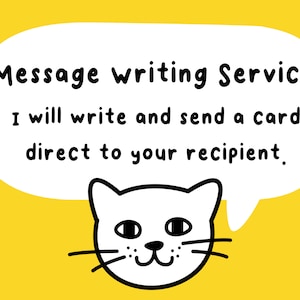 May include: A white speech bubble with black text that reads "Message writing Service I will write and send a card direct to your recipient." A white cat with black eyes and a black nose is peeking out from the bottom of the speech bubble.