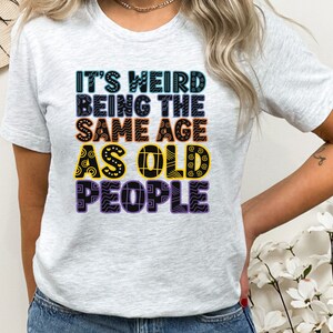 Its Weird Being the Same Age as Old People The Same Age Retirement Gift, Funny Sarcastic Shirt for Women, Grandpa Dad Funny Fathers Day Gift