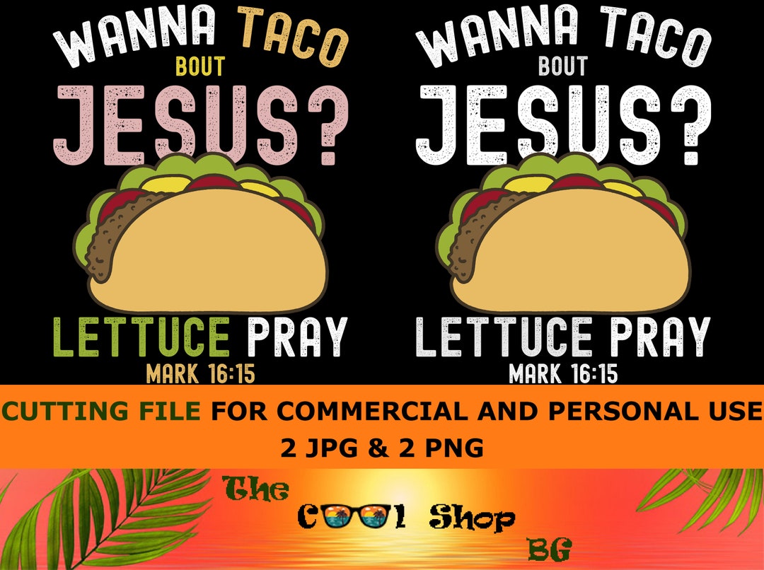 Wanna Taco Bout Jesus, Lettuce Pray Png, Digital Files, Mark 1615 Png