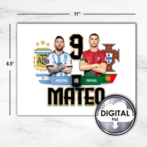 May include: A digital printable 8.5 by 11 inch image featuring Lionel Messi and Cristiano Ronaldo in their national soccer jerseys. The image includes the text "Argentina vs Portugal" and "Mateo" in a gold and black font. The image also includes the text "Digital File" in a silver cloud.